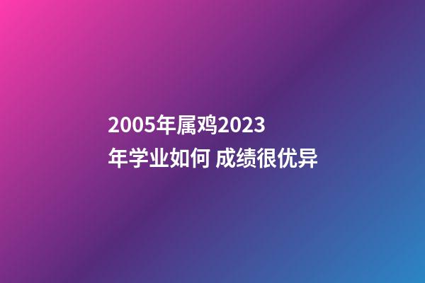 2005年属鸡2023年学业如何 成绩很优异